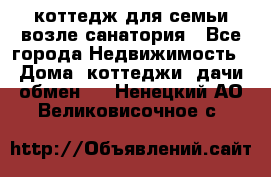 коттедж для семьи возле санатория - Все города Недвижимость » Дома, коттеджи, дачи обмен   . Ненецкий АО,Великовисочное с.